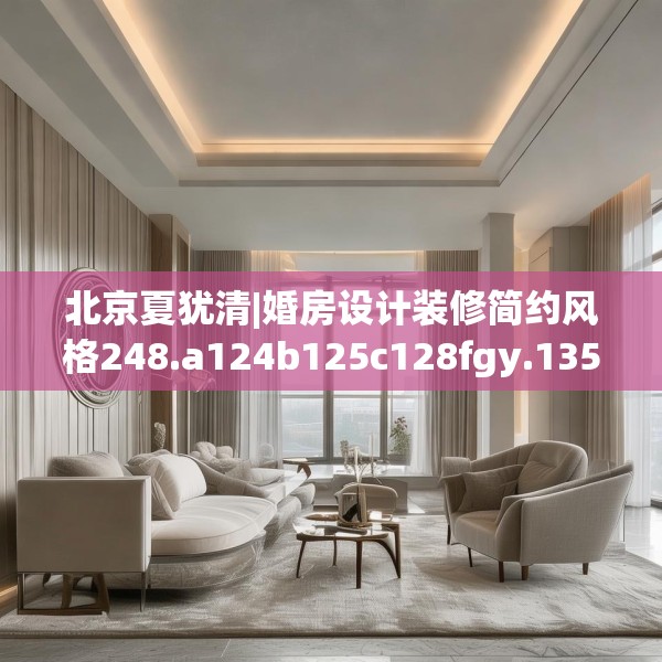 北京夏犹清|婚房设计装修简约风格248.a124b125c128fgy.135xczxv