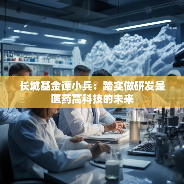 长城基金谭小兵：踏实做研发是医药高科技的未来