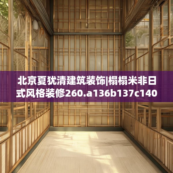 北京夏犹清建筑装饰|榻榻米非日式风格装修260.a136b137c140fgy.147wew