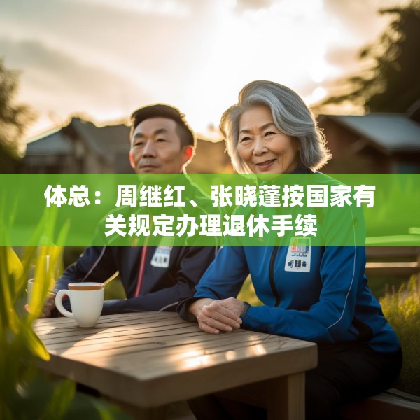 体总：周继红、张晓蓬按国家有关规定办理退休手续