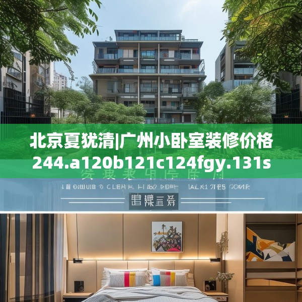 北京夏犹清|广州小卧室装修价格244.a120b121c124fgy.131sdA