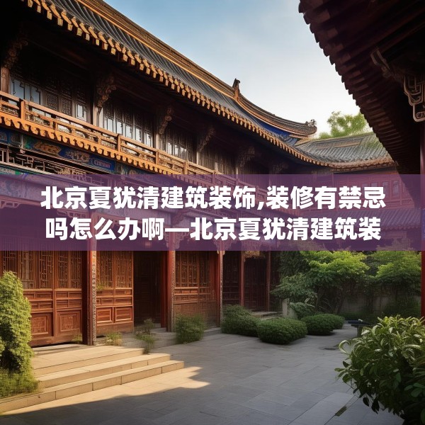 北京夏犹清建筑装饰,装修有禁忌吗怎么办啊—北京夏犹清建筑装饰158.a34b35c38fgy.45xczxv