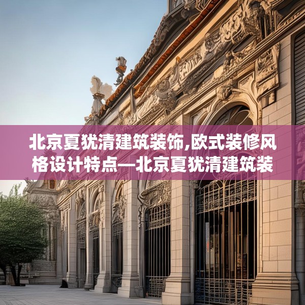 北京夏犹清建筑装饰,欧式装修风格设计特点—北京夏犹清建筑装饰218.a94b95c98fgy.10576679