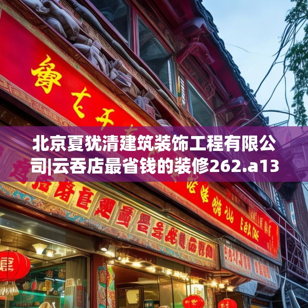 北京夏犹清建筑装饰工程有限公司|云吞店最省钱的装修262.a138b139c142fgy.149sdA
