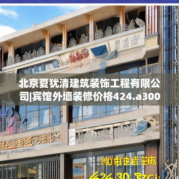 北京夏犹清建筑装饰工程有限公司|宾馆外墙装修价格424.a300b301c304fgy.311sdA