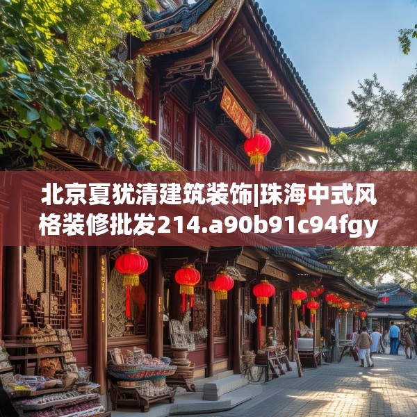 北京夏犹清建筑装饰|珠海中式风格装修批发214.a90b91c94fgy.101dewqe