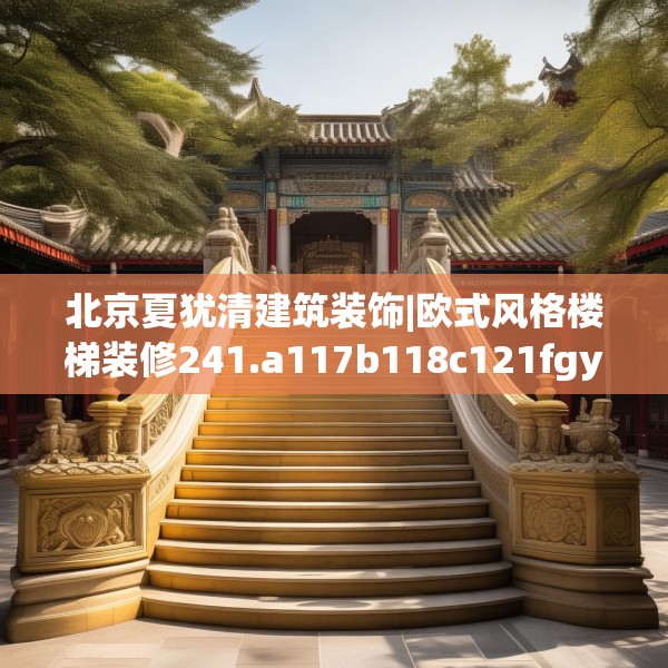 北京夏犹清建筑装饰|欧式风格楼梯装修241.a117b118c121fgy.128fdsfds