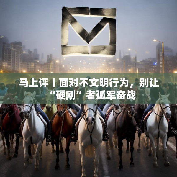 马上评丨面对不文明行为，别让“硬刚”者孤军奋战