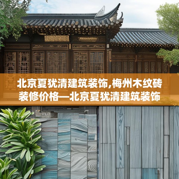 北京夏犹清建筑装饰,梅州木纹砖装修价格—北京夏犹清建筑装饰156.a32b33c36fgy.43lkjl