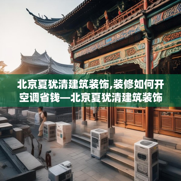 北京夏犹清建筑装饰,装修如何开空调省钱—北京夏犹清建筑装饰324.a200b201c204fgy.211nbn