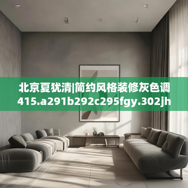 北京夏犹清|简约风格装修灰色调415.a291b292c295fgy.302jhhj