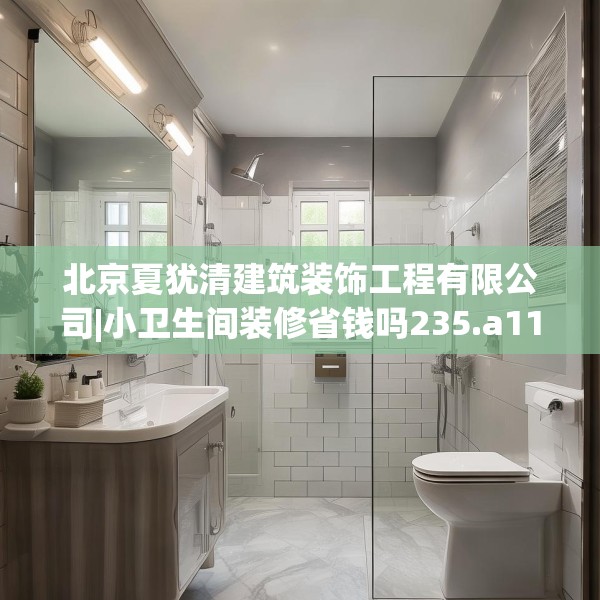 北京夏犹清建筑装饰工程有限公司|小卫生间装修省钱吗235.a111b112c115fgy.122jhhj