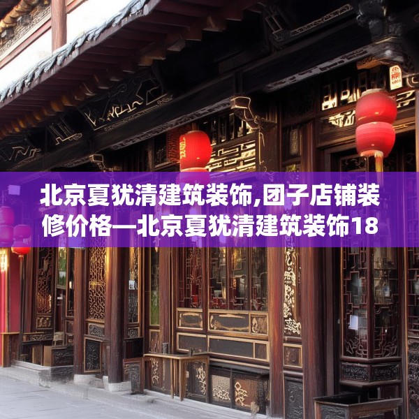 北京夏犹清建筑装饰,团子店铺装修价格—北京夏犹清建筑装饰186.a62b63c66fgy.73dsfds