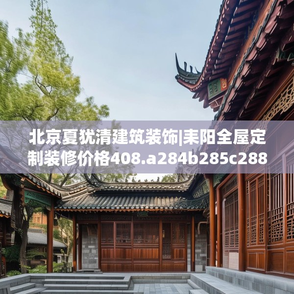 北京夏犹清建筑装饰|耒阳全屋定制装修价格408.a284b285c288fgy.295lkjl