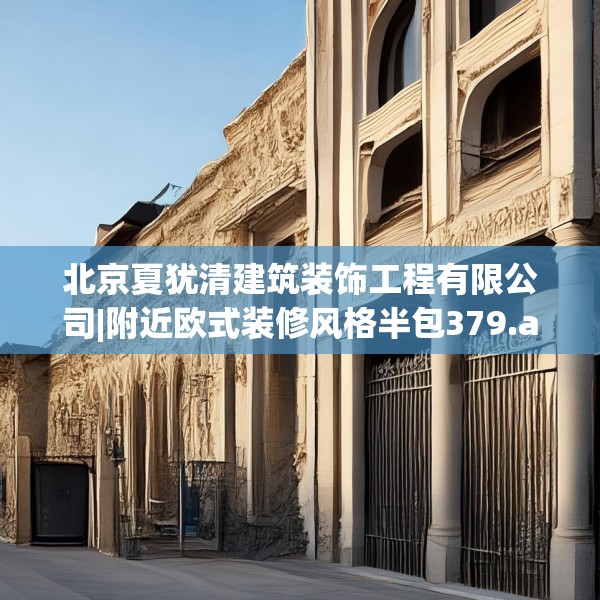 北京夏犹清建筑装饰工程有限公司|附近欧式装修风格半包379.a255b256c259fgy.266jhhj