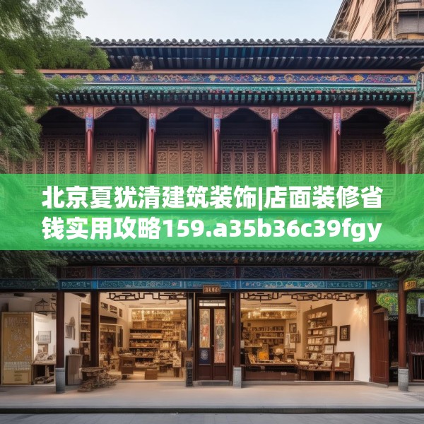 北京夏犹清建筑装饰|店面装修省钱实用攻略159.a35b36c39fgy.46fhsg