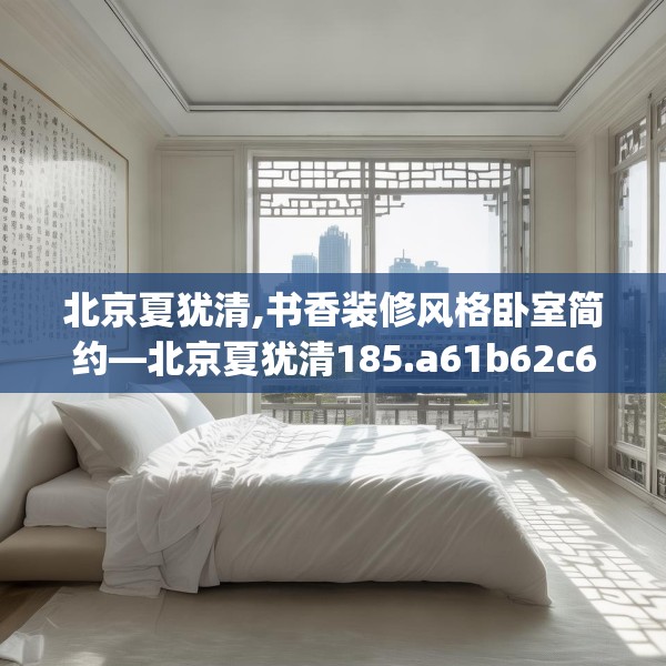 北京夏犹清,书香装修风格卧室简约—北京夏犹清185.a61b62c65fgy.72fds