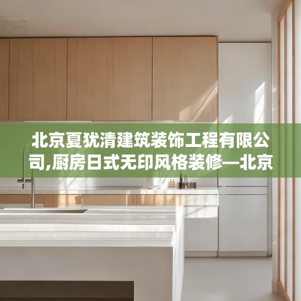 北京夏犹清建筑装饰工程有限公司,厨房日式无印风格装修—北京夏犹清建筑装饰工程有限公司284.a160b161c164fgy.171xczxv