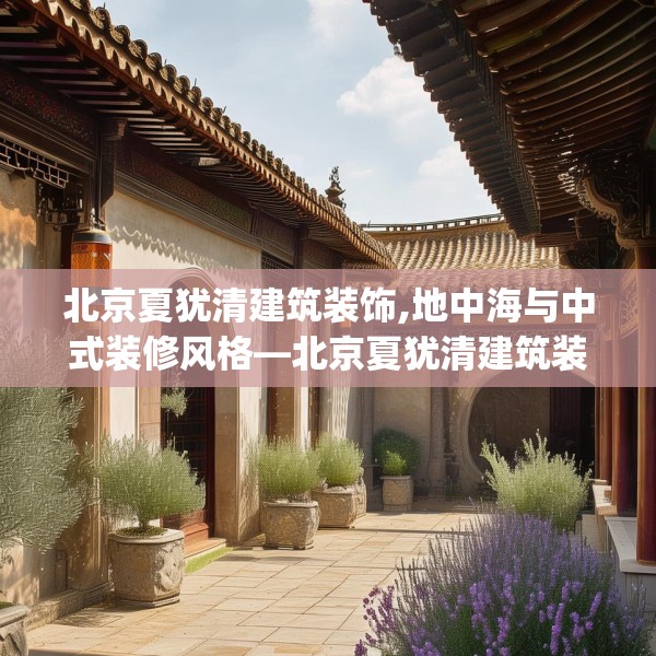 北京夏犹清建筑装饰,地中海与中式装修风格—北京夏犹清建筑装饰611.a487b488c491fgy.498bnbn
