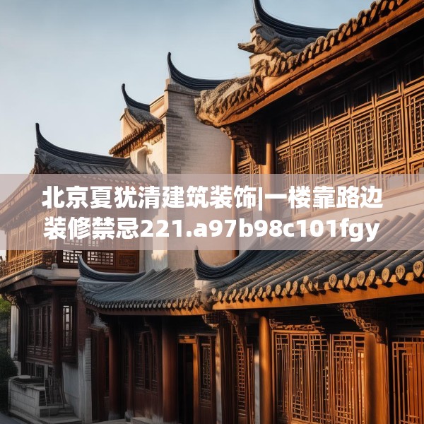 北京夏犹清建筑装饰|一楼靠路边装修禁忌221.a97b98c101fgy.108fds