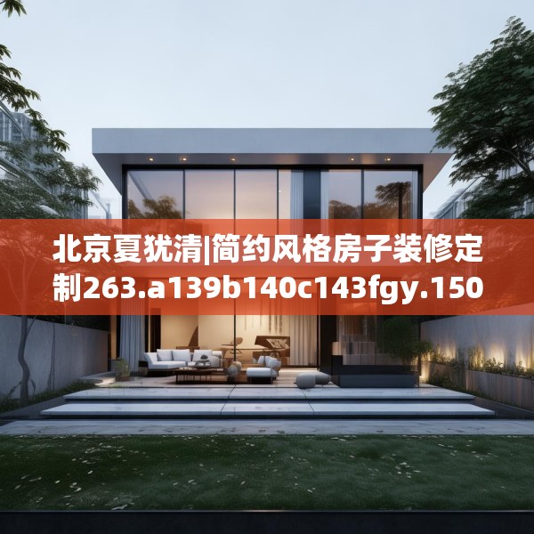 北京夏犹清|简约风格房子装修定制263.a139b140c143fgy.150cvcx