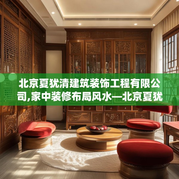 北京夏犹清建筑装饰工程有限公司,家中装修布局风水—北京夏犹清建筑装饰工程有限公司494.a370b371c374fgy.381wew