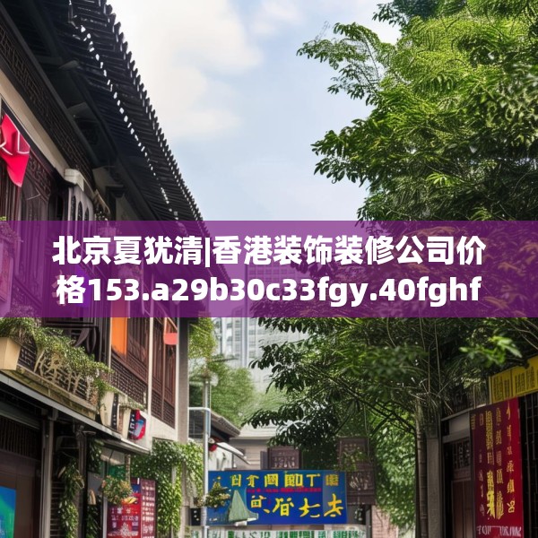 北京夏犹清|香港装饰装修公司价格153.a29b30c33fgy.40fghfd