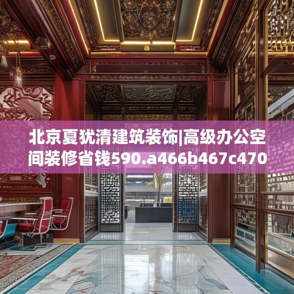 北京夏犹清建筑装饰|高级办公空间装修省钱590.a466b467c470fgy.477xczxv