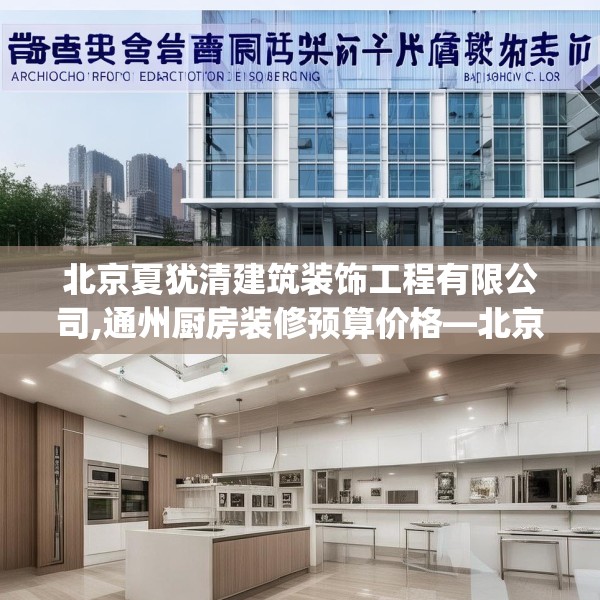 北京夏犹清建筑装饰工程有限公司,通州厨房装修预算价格—北京夏犹清建筑装饰工程有限公司532.a408b409c412fgy.419sdA