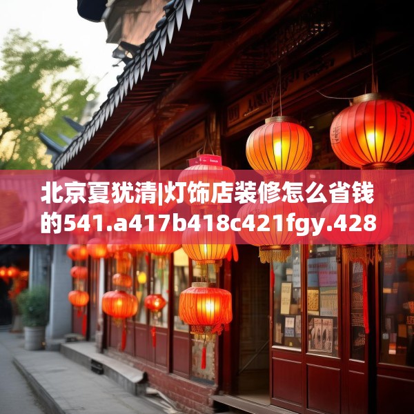 北京夏犹清|灯饰店装修怎么省钱的541.a417b418c421fgy.428jhhj