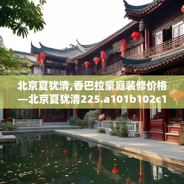 北京夏犹清,香巴拉豪庭装修价格—北京夏犹清225.a101b102c105fgy.112fghfd