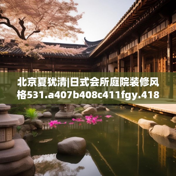 北京夏犹清|日式会所庭院装修风格531.a407b408c411fgy.418fghfd