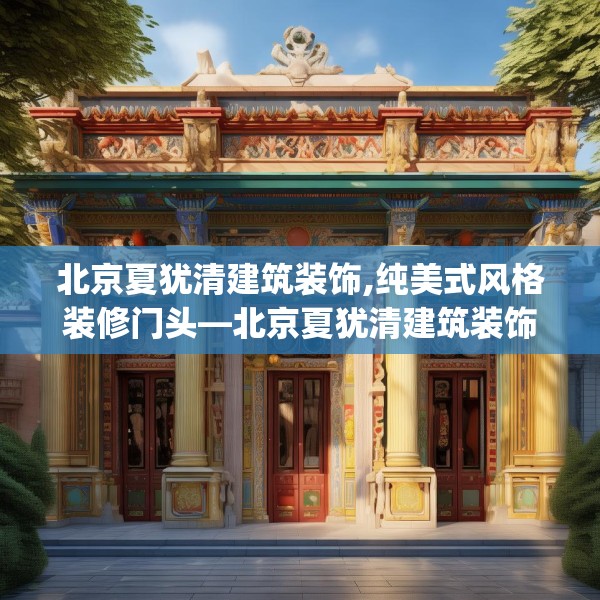 北京夏犹清建筑装饰,纯美式风格装修门头—北京夏犹清建筑装饰457.a333b334c337fgy.344fdsfds
