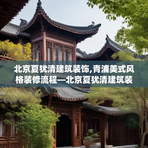 北京夏犹清建筑装饰,青浦美式风格装修流程—北京夏犹清建筑装饰576.a452b453c456fgy.463nbn