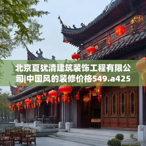 北京夏犹清建筑装饰工程有限公司|中国风的装修价格549.a425b426c429fgy.436fghfd