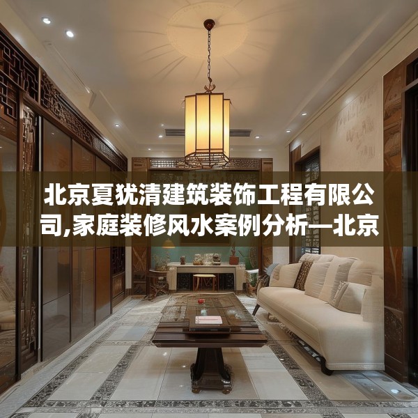 北京夏犹清建筑装饰工程有限公司,家庭装修风水案例分析—北京夏犹清建筑装饰工程有限公司377.a253b254c257fgy.264bnbn
