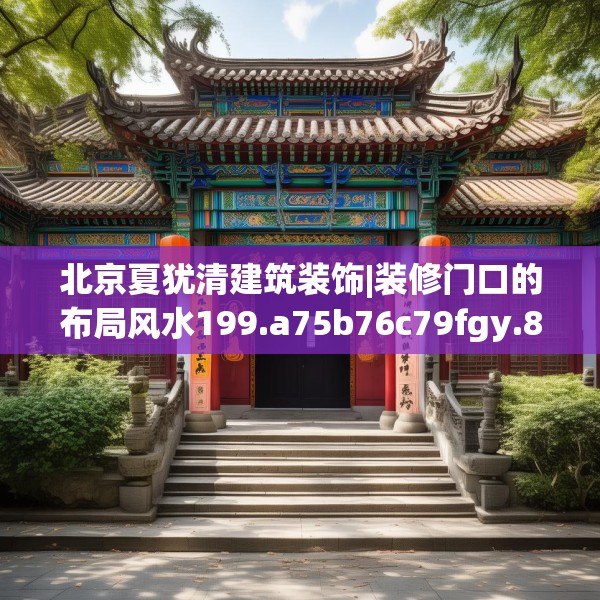 北京夏犹清建筑装饰|装修门口的布局风水199.a75b76c79fgy.86jhhj