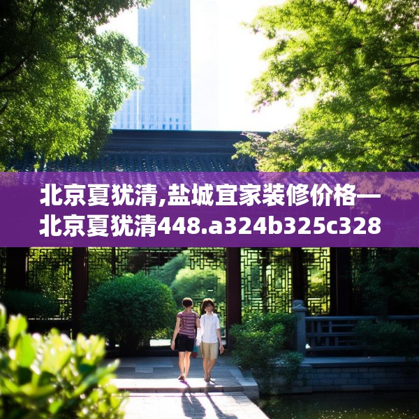 北京夏犹清,盐城宜家装修价格—北京夏犹清448.a324b325c328fgy.335dewqe