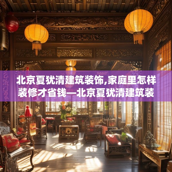 北京夏犹清建筑装饰,家庭里怎样装修才省钱—北京夏犹清建筑装饰414.a290b291c294fgy.301nbn