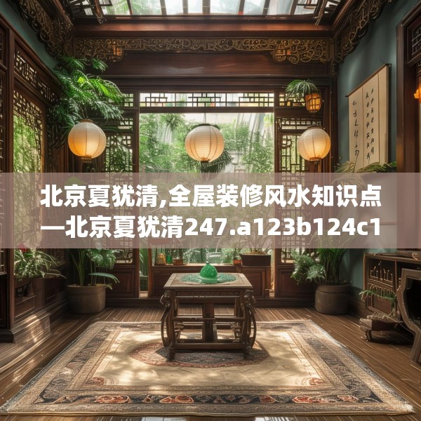 北京夏犹清,全屋装修风水知识点—北京夏犹清247.a123b124c127fgy.134poiy