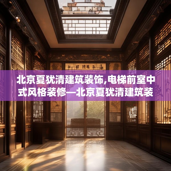 北京夏犹清建筑装饰,电梯前室中式风格装修—北京夏犹清建筑装饰570.a446b447c450fgy.457lkjl