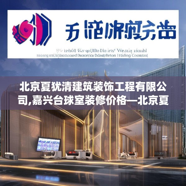 北京夏犹清建筑装饰工程有限公司,嘉兴台球室装修价格—北京夏犹清建筑装饰工程有限公司407.a283b284c287fgy.294cvcx