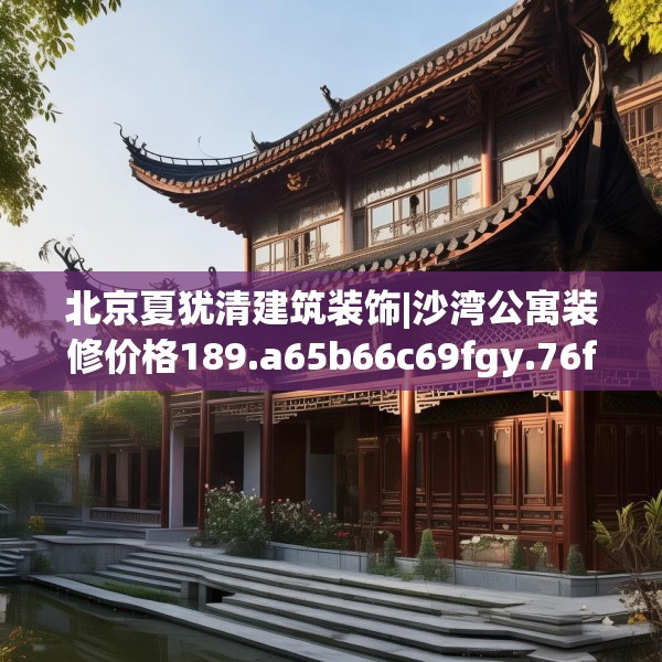 北京夏犹清建筑装饰|沙湾公寓装修价格189.a65b66c69fgy.76fghfd