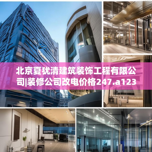 北京夏犹清建筑装饰工程有限公司|装修公司改电价格247.a123b124c127fgy.134poiy