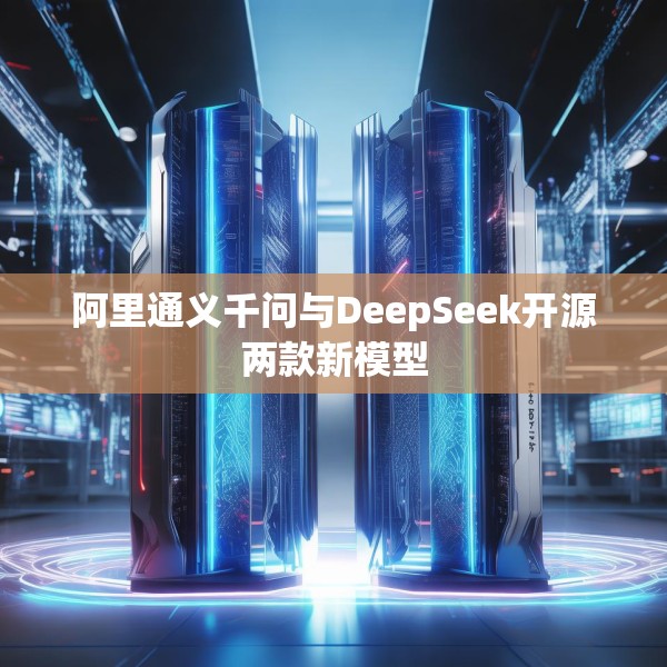 阿里通义千问与DeepSeek开源两款新模型