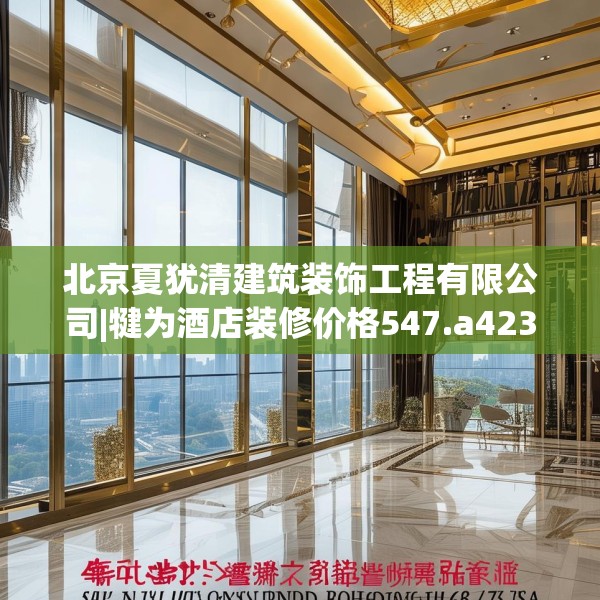 北京夏犹清建筑装饰工程有限公司|犍为酒店装修价格547.a423b424c427fgy.434fdsfds