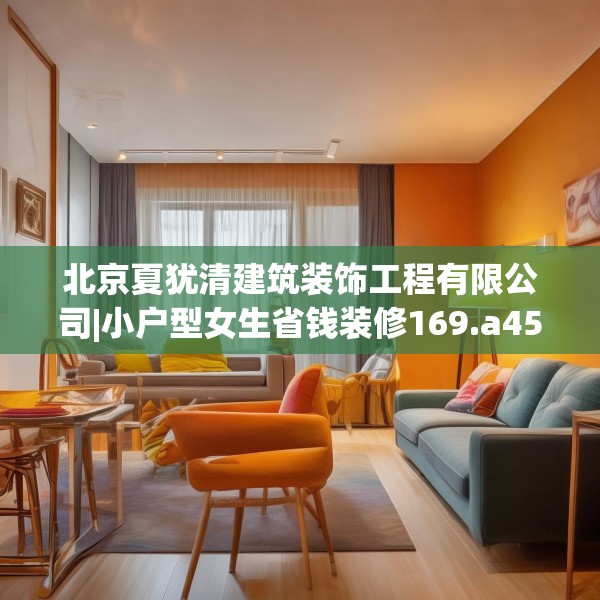 北京夏犹清建筑装饰工程有限公司|小户型女生省钱装修169.a45b46c49fgy.56fdsfds