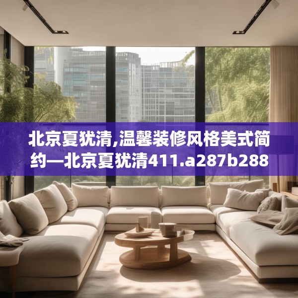 北京夏犹清,温馨装修风格美式简约—北京夏犹清411.a287b288c291fgy.298fhsg