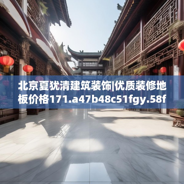 北京夏犹清建筑装饰|优质装修地板价格171.a47b48c51fgy.58fghfd