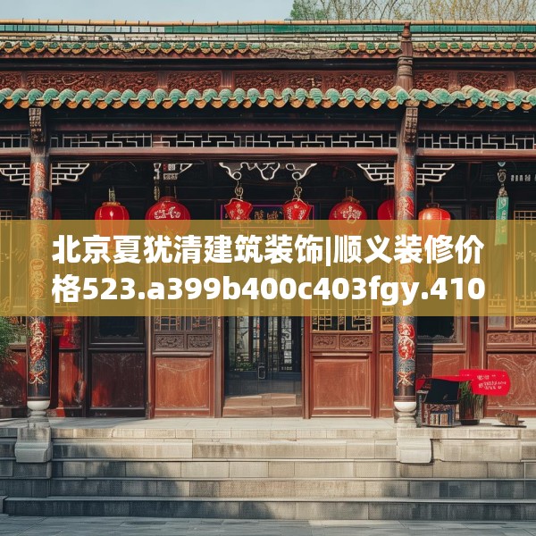 北京夏犹清建筑装饰|顺义装修价格523.a399b400c403fgy.410jhhj